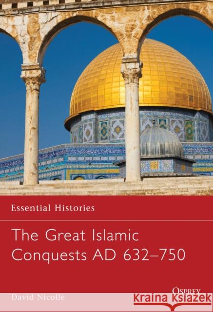 The Great Islamic Conquests AD 632–750 Dr David Nicolle 9781846032738 Bloomsbury Publishing PLC