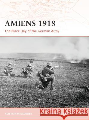 Amiens 1918: The Black Day of the German Army McCluskey, Alistair 9781846033032 Osprey Publishing (UK)