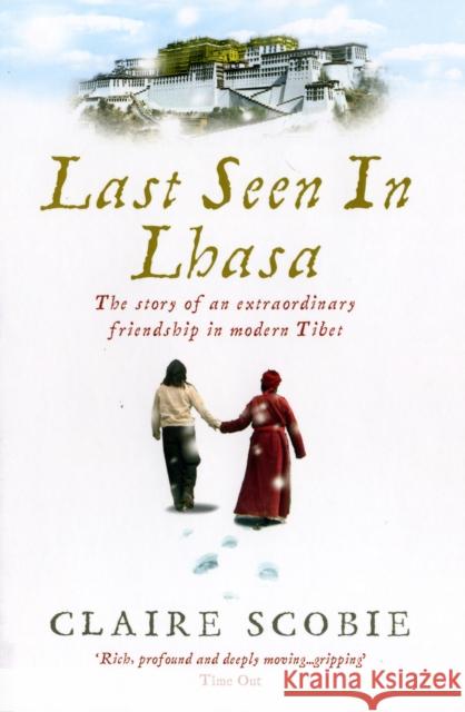 Last Seen in Lhasa : The story of an extraordinary friendship in modern Tibet Claire Scobie 9781846040061 EBURY PRESS