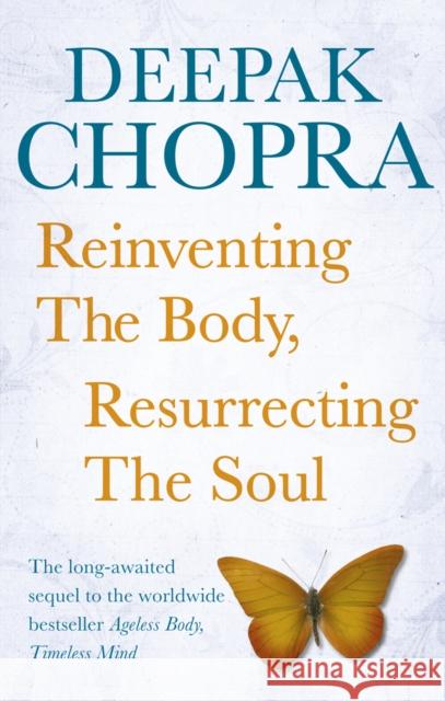 Reinventing the Body, Resurrecting the Soul: How to Create a New Self Dr Deepak Chopra 9781846042270 Ebury Publishing