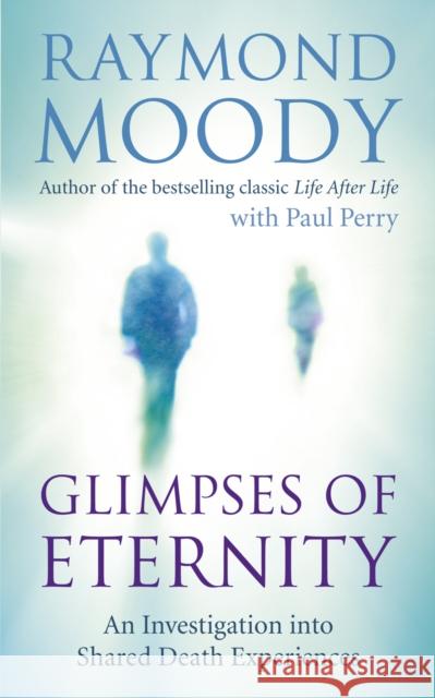 Glimpses of Eternity: An investigation into shared death experiences Raymond Moody 9781846042539 Ebury Publishing