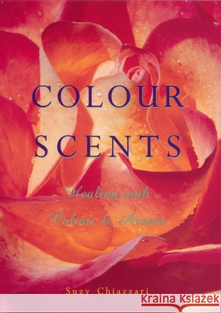 Colour Scents : Healing with Colour and Aroma Chiazzari, Suzy 9781846042812 