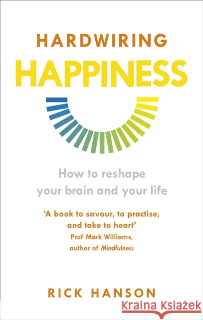 Hardwiring Happiness: How to reshape your brain and your life Rick Hanson 9781846043574 Rider