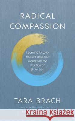 Radical Compassion: Learning to Love Yourself and Your World with the Practice of RAIN Tara Brach 9781846045660