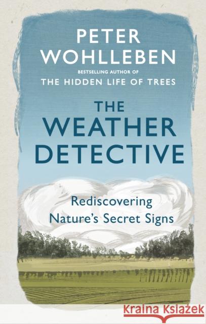 The Weather Detective: Rediscovering Nature’s Secret Signs Peter Wohlleben 9781846046025