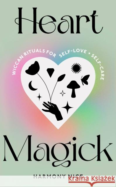 Heart Magick: Wiccan rituals for self-love and self-care Harmony Nice 9781846046612