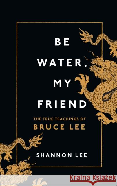 Be Water, My Friend: The True Teachings of Bruce Lee Shannon Lee 9781846046667