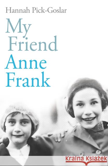 My Friend Anne Frank: The Inspiring and Heartbreaking True Story of Best Friends Torn Apart and Reunited Against All Odds Hannah Pick-Goslar 9781846047435