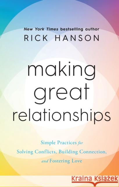 Making Great Relationships: Simple Practices for Solving Conflicts, Building Connection and Fostering Love Rick Hanson 9781846047572