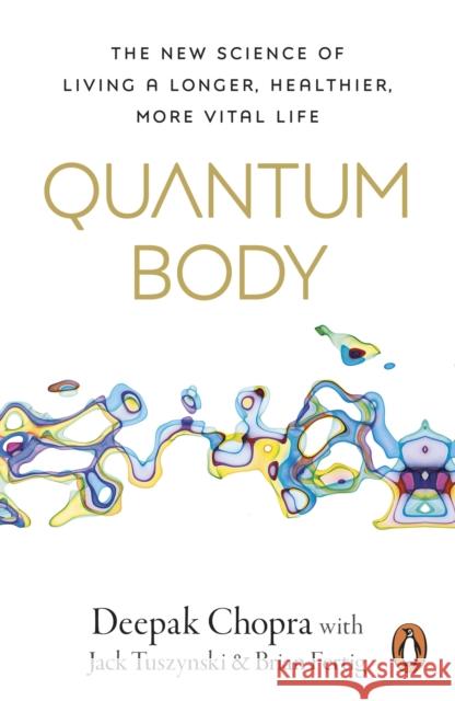 Quantum Body: The New Science of Living a Longer, Healthier, More Vital Life Dr Deepak Chopra 9781846047718 Ebury Publishing