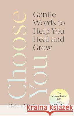 Choose You: Gentle Words to Help You Heal and Grow Helen Marie 9781846047787 Ebury Publishing