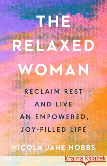 The Relaxed Woman: Reclaim Rest and Live an Empowered, Joy-filled Life Nicola Jane Hobbs 9781846048050