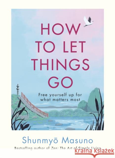 How to Let Things Go: Free yourself up for what matters most Shunmyo Masuno 9781846048388 Ebury Publishing