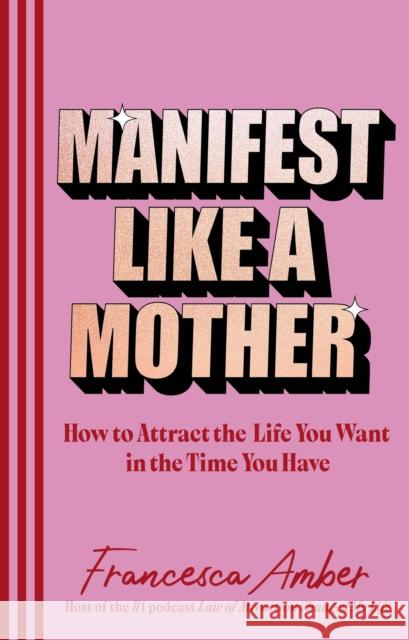 Manifest Like a Mother: How to attract the life you want in the time you have Francesca Amber 9781846048654