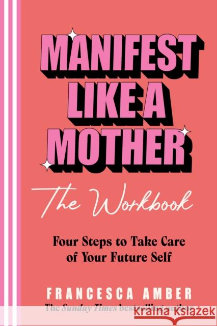 Manifest Like a Mother - The Workbook: 4 Steps to Take Care of Your Future Self Francesca Amber 9781846048678