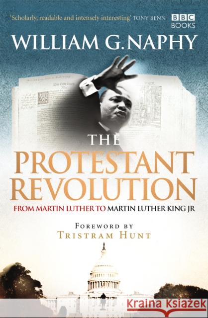 The Protestant Revolution : From Martin Luther to Martin Luther King Jr. William G Naphy 9781846075230