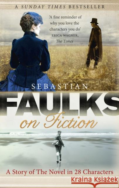 Faulks on Fiction: Great British Characters and the Secret Life of the Novel Sebastian Faulks 9781846079603 BBC BOOKS