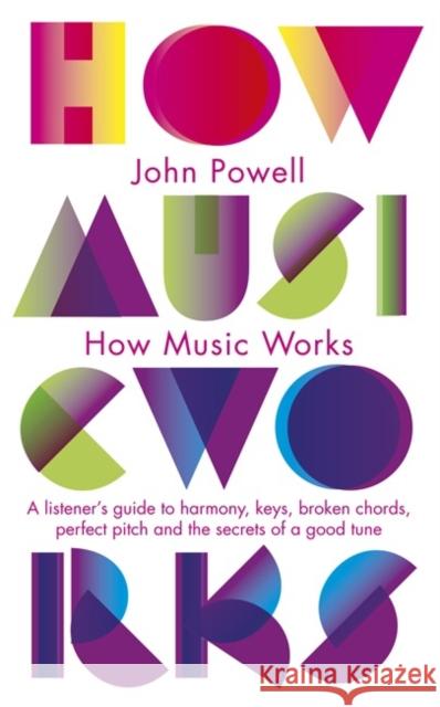 How Music Works: A listener's guide to harmony, keys, broken chords, perfect pitch and the secrets of a good tune John Powell 9781846143151