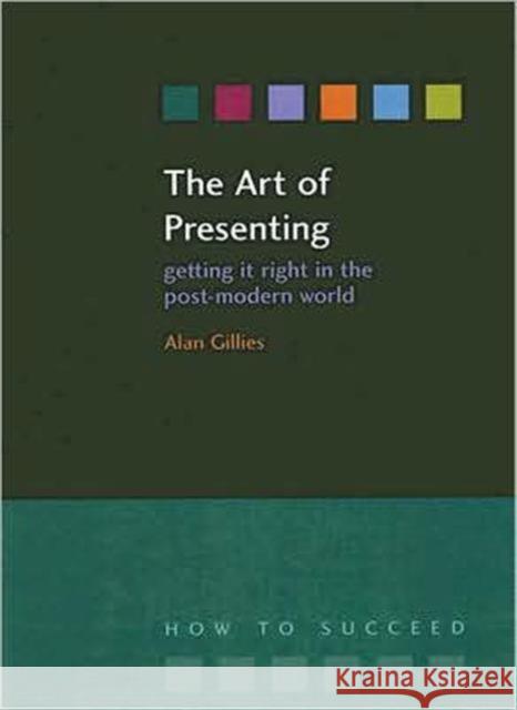 The Art of Presenting: Getting It Right in the Post-Modern World Alan C Gillies 9781846190919