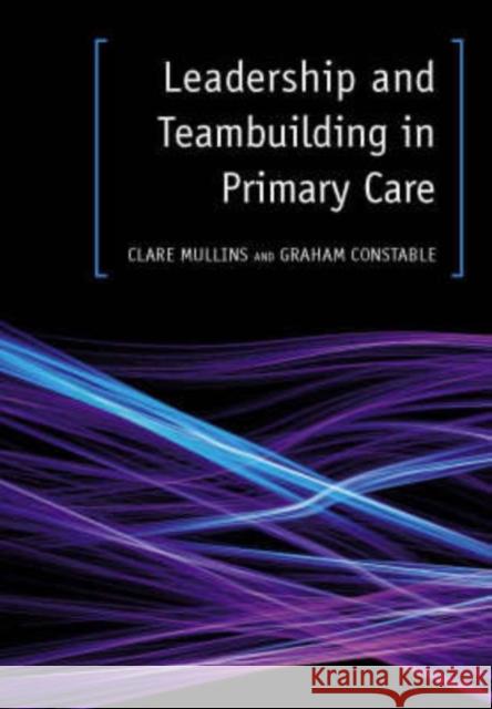 Leadership and Teambuilding in Primary Care Graham Constable 9781846191053