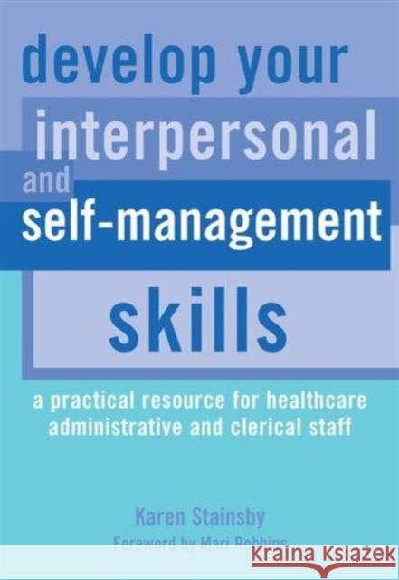 Develop Your Interpersonal and Self-Management Skills: A Practical Resource for Healthcare Administrative and Clerical Staff Karen Stainsby 9781846191077 RADCLIFFE PUBLISHING LTD