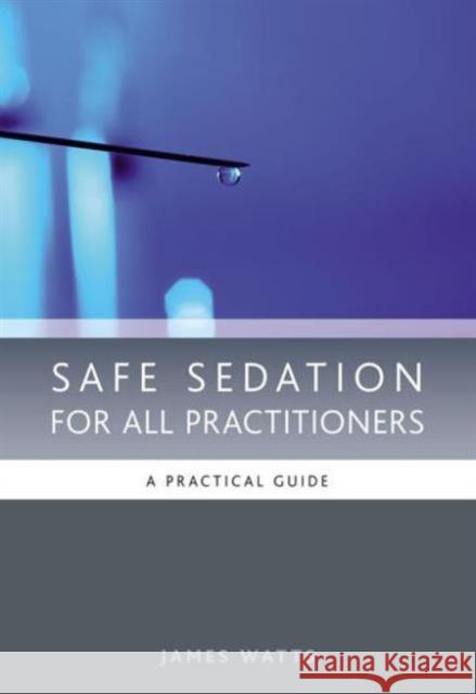 Safe Sedation for All Practitioners: A Practical Guide James Watts 9781846192203 0