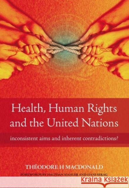 Health, Human Rights and the United Nations: Inconsistent Aims and Inherent Contradictions? MacDonald, Theodore 9781846192418