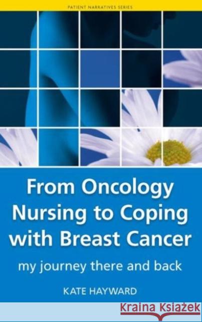 From Oncology Nursing to Coping with Breast Cancer: My Journey There and Back Hayward, Kate 9781846192739 RADCLIFFE PUBLISHING LTD