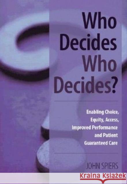 Who Decides Who Decides?: Enabling Choice, Equity, Access, Improved Performance and Patient Guaranteed Care Spiers, John 9781846192760