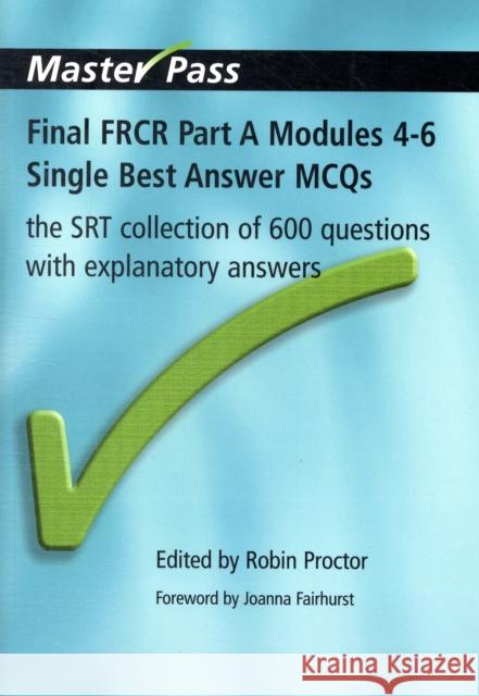 Final Frcr Part a Modules 4-6 Single Best Answer McQs: The Srt Collection of 600 Questions with Explanatory Answers Proctor, Robin 9781846193644 Taylor & Francis Ltd