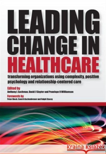 Leading Change in Healthcare: Transforming Organizations Using Complexity, Positive Psychology and Relationship-Centered Care Suchman, Anthony L. 9781846194481 0