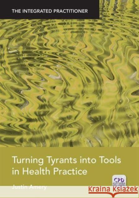 Turning Tyrants Into Tools in Health Practice: The Integrated Practitioner Amery, Justin 9781846197734