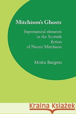Mitchison's Ghosts: Supernatural Elements in the Scottish Fiction of Naomi Mitchison Moira Burgess 9781846220197 Zeticula Ltd