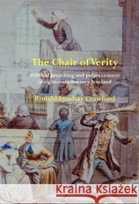 The Chair of Verity: Political preaching and pulpit censure in eighteenth-century Scotland Ronald Lyndsay Crawford 9781846220548