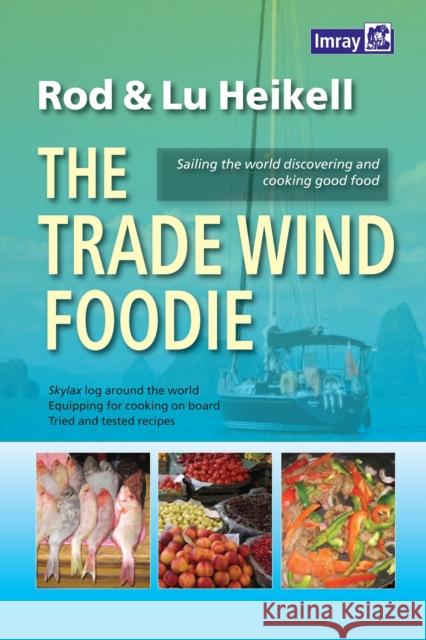 The Trade Wind Foodie: Good Food, Cooking and Sailing Around the World Rod Heikell, Lu Heikell 9781846235023 Imray, Laurie, Norie & Wilson Ltd