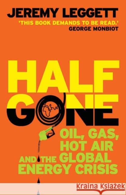 Half Gone: Oil, Gas, Hot Air And The Global Energy Crisis Jeremy Leggett 9781846270055 Granta Books