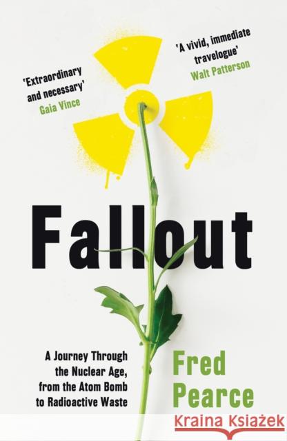 Fallout: A Journey Through the Nuclear Age, From the Atom Bomb to Radioactive Waste Fred Pearce 9781846276262