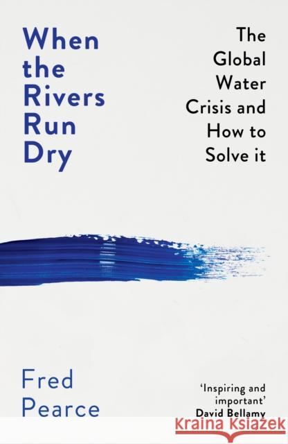 When the Rivers Run Dry: The Global Water Crisis and How to Solve It Fred Pearce   9781846276484 Granta Books