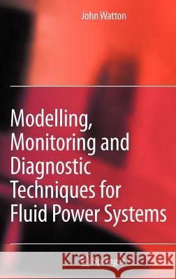 Modelling, Monitoring and Diagnostic Techniques for Fluid Power Systems John Watton 9781846283734 Springer