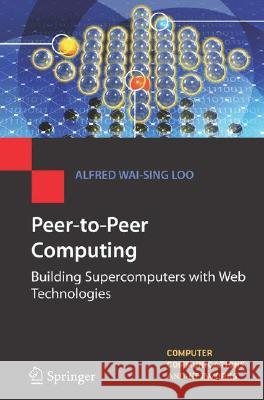 Peer-to-Peer Computing: Building Supercomputers with Web Technologies Alfred Wai-Sing Loo 9781846283819 Springer London Ltd