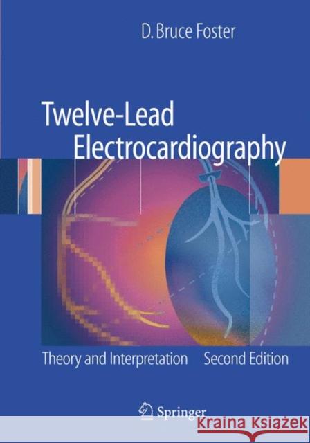 Twelve-Lead Electrocardiography: Theory and Interpretation Foster, D. Bruce 9781846285929 Springer