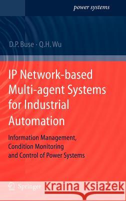 IP Network-Based Multi-Agent Systems for Industrial Automation: Information Management, Condition Monitoring and Control of Power Systems Buse, David P. 9781846286469 Springer