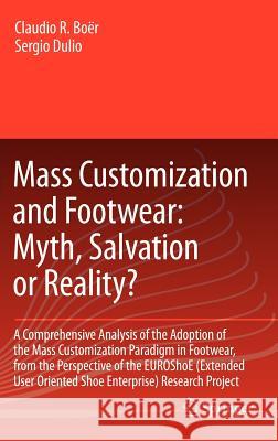 Mass Customization and Footwear: Myth, Salvation or Reality?: A Comprehensive Analysis of the Adoption of the Mass Customization Paradigm in Footwear, Boër, Claudio Roberto 9781846288647 Springer