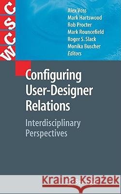 Configuring User-Designer Relations: Interdisciplinary Perspectives Alex Voss, Mark Hartswood, Rob Procter, Mark Rouncefield, Roger Slack, Monika Büscher 9781846289248