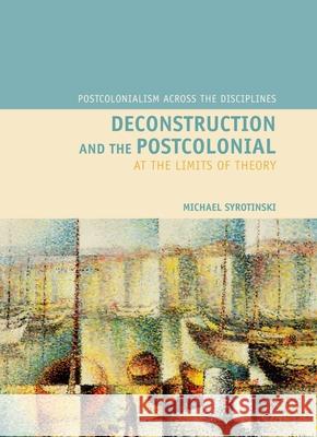 Deconstruction and the Postcolonial: At the Limits of Theory Michael Syrotinski 9781846310560