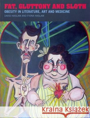 Fat, Gluttony and Sloth: Obesity in Literature, Art and Medicine Haslam, David 9781846310935 Liverpool University Press