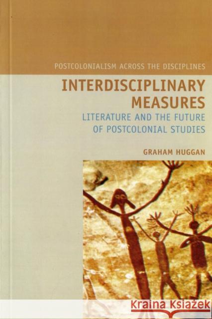Interdisciplinary Measures: Literature and the Future of Postcolonial Studies Huggan, Graham 9781846311109 Liverpool University Press
