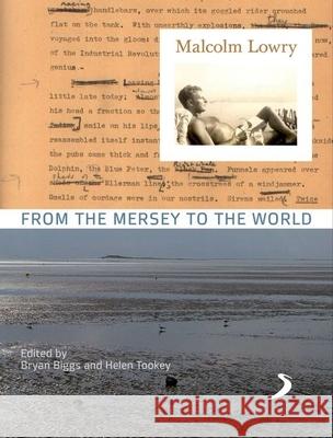 Malcolm Lowry: From the Mersey to the World Bryan Biggs 9781846312281 0