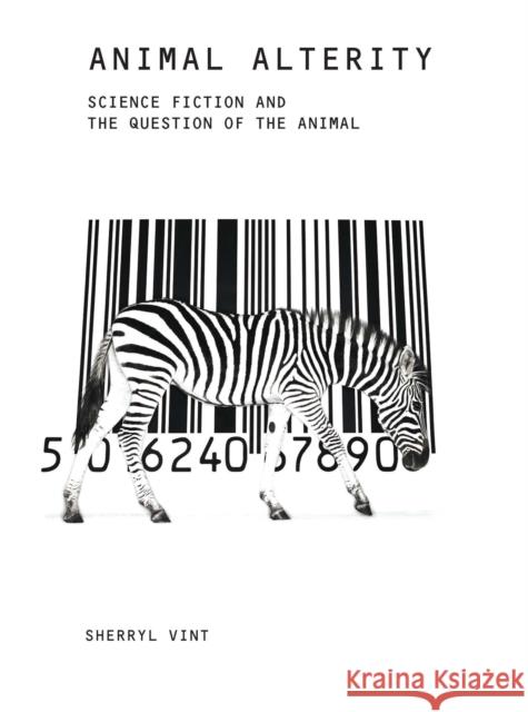 Animal Alterity: Science Fiction and the Question of the Animal Sherryl Vint 9781846312342 Liverpool University Press