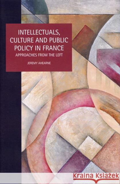 Intellectuals, Culture and Public Policy in France: Approaches from the Left Ahearne, Jeremy 9781846312458 Liverpool University Press